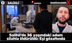 Salihli’de 36 yaşındaki adam silahla öldürüldü: Eşi gözaltında