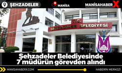 Şehzadeler Belediyesinde 7 müdürün görevden alındı