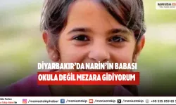 Diyarbakır’da Narin’in Babası “Okula Değil Mezara Gidiyorum