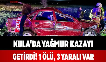 Kula'da Yağmur Kazayı Getirdi! 1 Ölü, 3 Yaralı Var