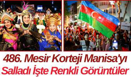 486. Mesir Korteji Manisa'yı Salladı İşte Renkli Görüntüler