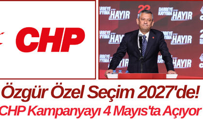 Özgür Özel Seçim 2027'de! CHP Kampanyayı 4 Mayıs'ta Açıyor