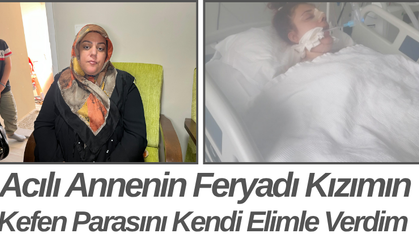 Acılı Annenin Feryadı Kızımın Kefen Parasını Kendi Elimle Verdim