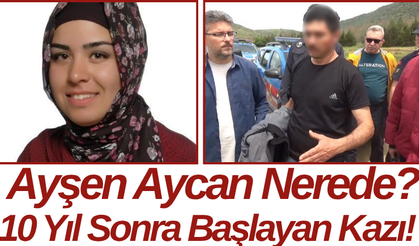 Ayşen Aycan Nerede? 10 Yıl Sonra Başlayan Kazı!