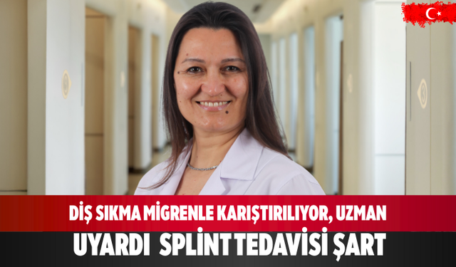 Diş sıkma migrenle karıştırılıyor, uzman uyardı: Splint tedavisi şart