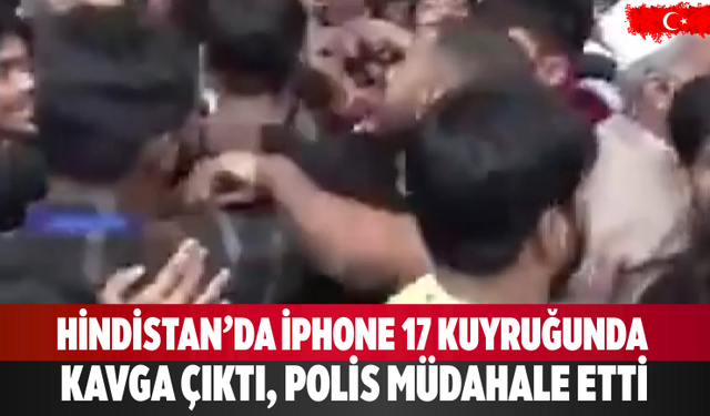 Hindistan’da iPhone 17 kuyruğunda kavga çıktı, polis müdahale etti