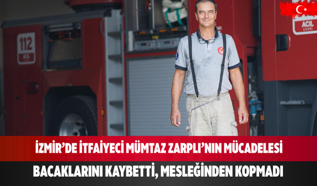 İzmir’de itfaiyeci Mümtaz Zarplı, bacaklarını kaybetti ama vazgeçmedi