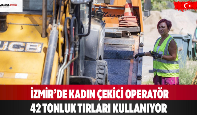 İzmir’de Kadın Çekici Operatör 42 Tonluk Tırları Kullanıyor