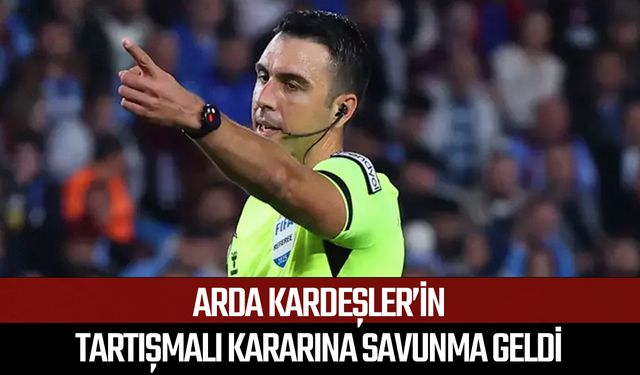 Arda Kardeşler’in tartışmalı kararına savunma geldi