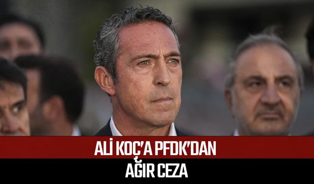 Ali Koç’a PFDK’dan ağır ceza