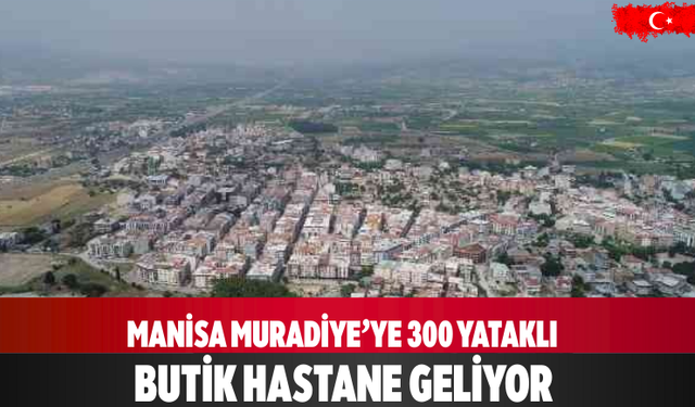 Manisa Muradiye’ye 300 yataklı butik hastane geliyor