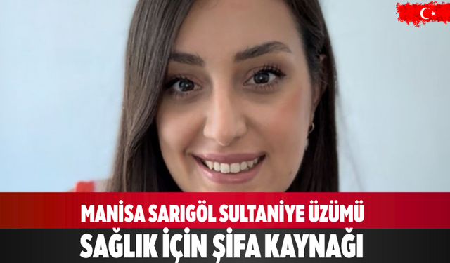 Manisa Sarıgöl Sultaniye üzümü sağlık için şifa kaynağı