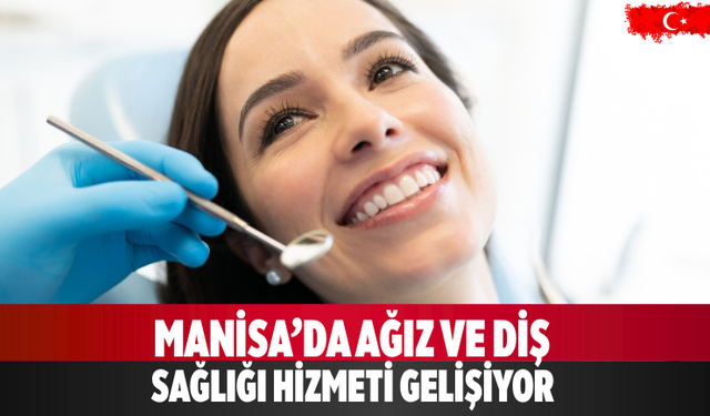 Manisa’da Ağız ve Diş Sağlığı Hizmeti Gelişiyor
