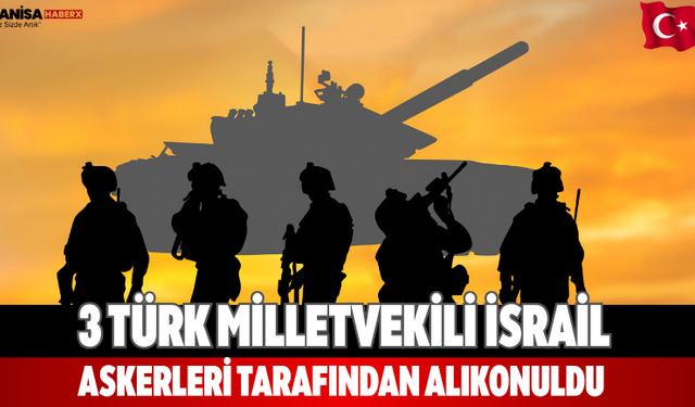 3 Türk milletvekili İsrail askerleri tarafından alıkonuldu