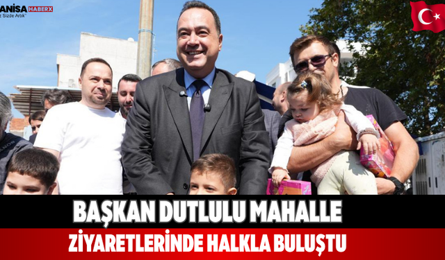 Başkan Dutlulu Mahalle Ziyaretlerinde Halkla Buluştu