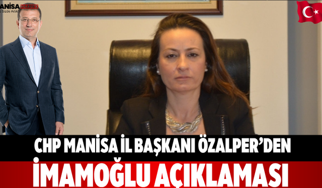 CHP Manisa İl Başkanı Özalper’den İmamoğlu Açıklaması