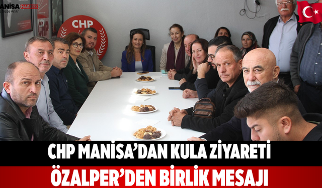 CHP Manisa’dan Kula Ziyareti Özalper’den Birlik Mesajı
