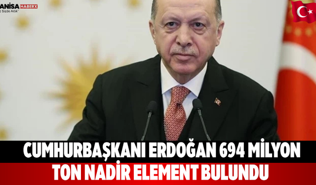 Cumhurbaşkanı Erdoğan 694 Milyon Ton Nadir Element Bulundu