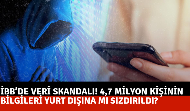 İBB’de veri skandalı! 4,7 milyon kişinin bilgileri yurt dışına mı sızdırıldı?