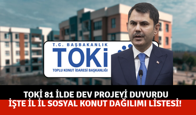 TOKİ 81 ilde dev projeyi duyurdu: İşte il il sosyal konut dağılımı listesi!