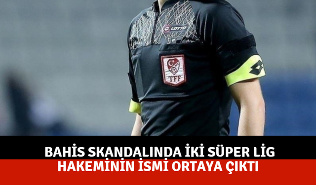 Bahis skandalında iki Süper Lig hakeminin ismi ortaya çıktı