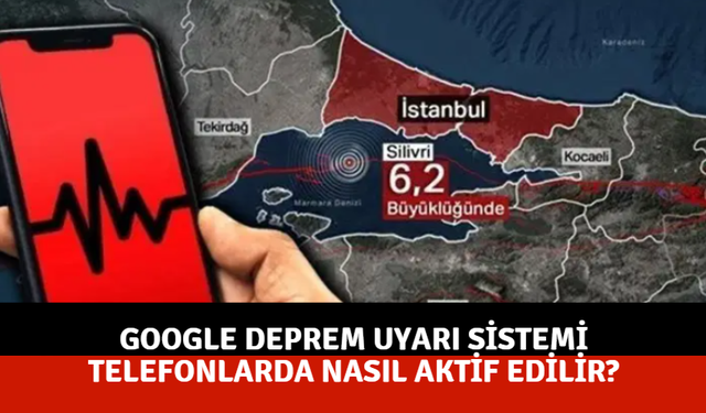 Google deprem uyarı sistemi telefonlarda nasıl aktif edilir?