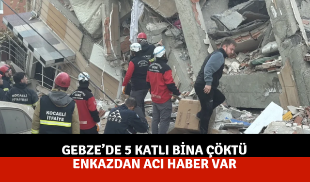 Gebze’de 5 Katlı Bina Çöktü: Enkazdan Acı Haber Var