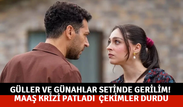 Güller ve Günahlar Setinde Gerilim! Maaş Krizi Patladı  Çekimler Durdu