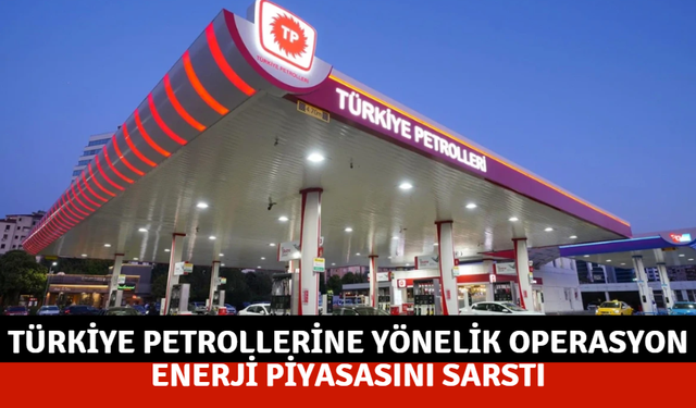 Türkiye Petrollerine Yönelik Operasyon Enerji Piyasasını Sarstı