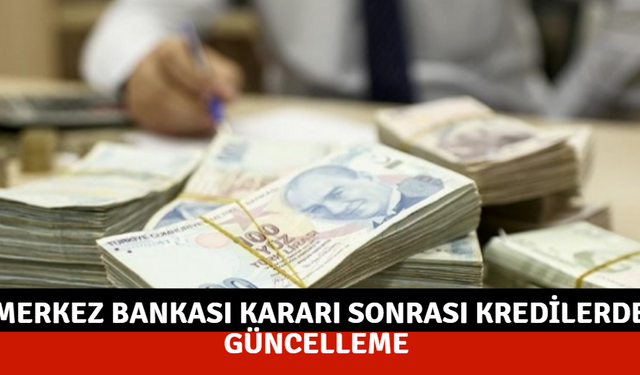 Merkez Bankası Kararı Sonrası Kredilerde Güncelleme