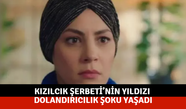 Kızılcık Şerbeti’nin yıldızı dolandırıcılık şoku yaşadı