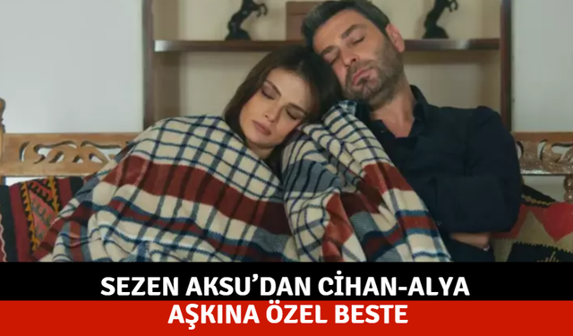 Sezen Aksu’dan Cihan-Alya aşkına özel beste