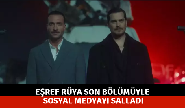 Eşref Rüya son bölümüyle sosyal medyayı salladı