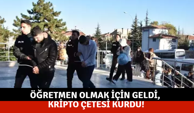 Öğretmen olmak için geldi, kripto çetesi kurdu!