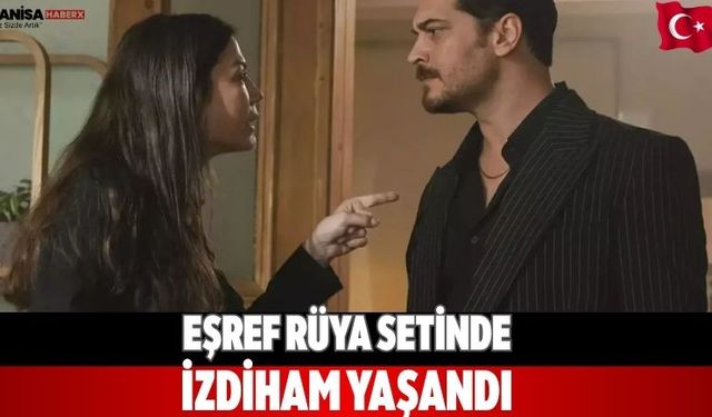 Eşref Rüya setinde izdiham yaşandı