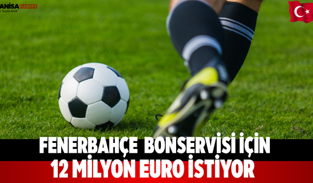 Fenerbahçe  Bonservisi İçin 12 Milyon Euro İstiyor