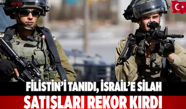 Filistin’i tanıdı, İsrail’e silah satışları rekor kırdı