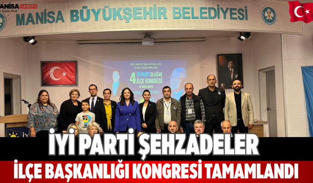 İYİ Parti Şehzadeler İlçe Başkanlığı Kongresi Tamamlandı