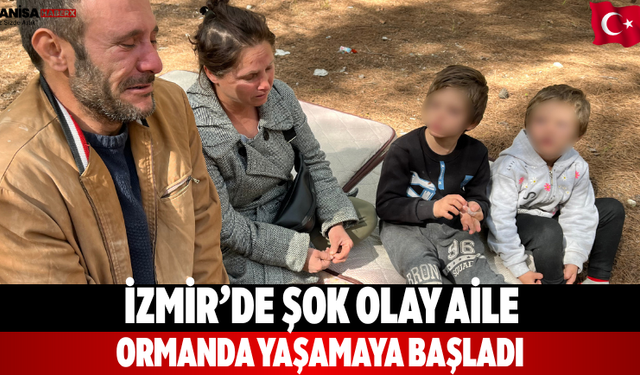 İzmir’de şok olay aile ormanda yaşamaya başladı