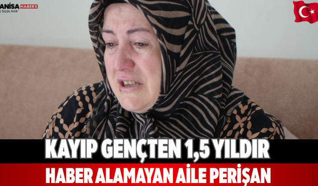 Kayıp gençten 1,5 yıldır haber alamayan aile perişan
