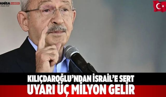 Kılıçdaroğlu’ndan İsrail’e sert uyarı: Üç milyon gelir