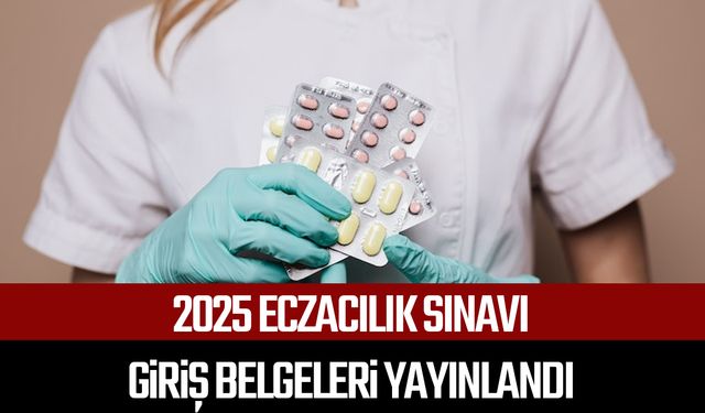 2025 Eczacılık Sınavı giriş belgeleri yayınlandı