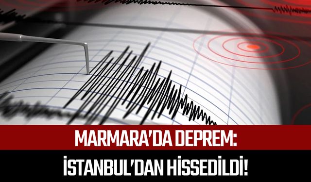 Marmara'da deprem: İstanbul'dan hissedildi!