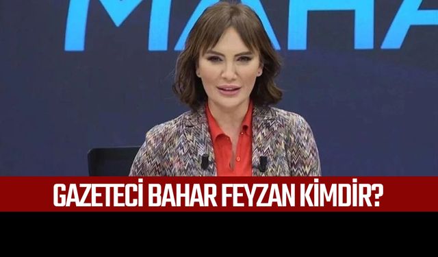 Gazeteci Bahar Feyzan kimdir?
