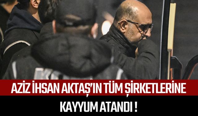 Aziz İhsan Aktaş’ın tüm şirketlerine kayyum atandı