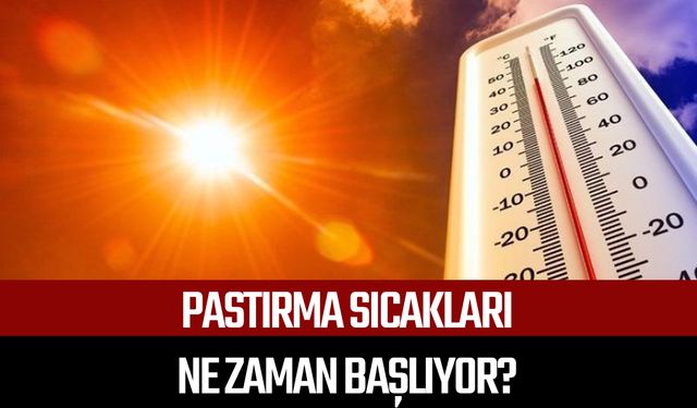 2025 pastırma sıcakları ne zaman başlıyor?