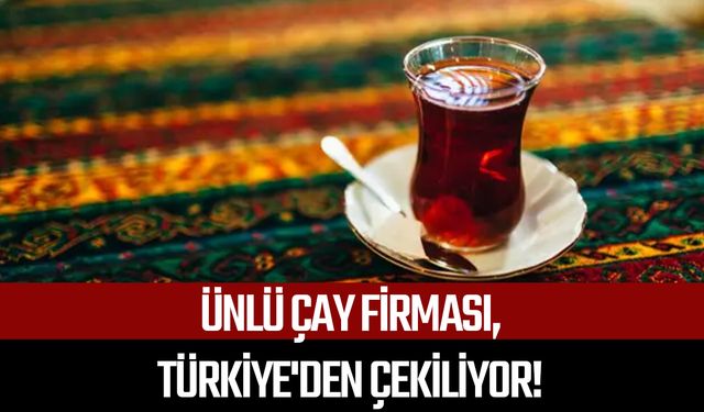 Ünlü çay firması, Türkiye'den çekiliyor!