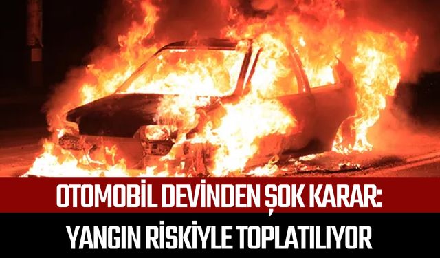 Otomobil devinden şok karar: Yangın riskiyle toplatılıyor
