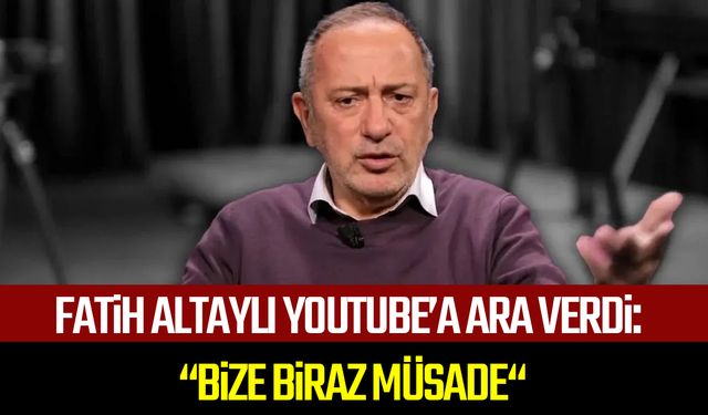 Fatih Altaylı Youtube’a ara verdi: “Bize biraz müsade