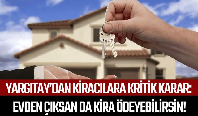 Yargıtay’dan kiracılara kritik karar: Evden çıksan da kira ödeyebilirsin!